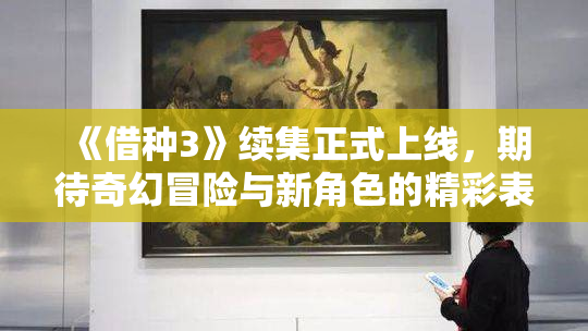 《借种3》续集正式上线，期待奇幻冒险与新角色的精彩表现