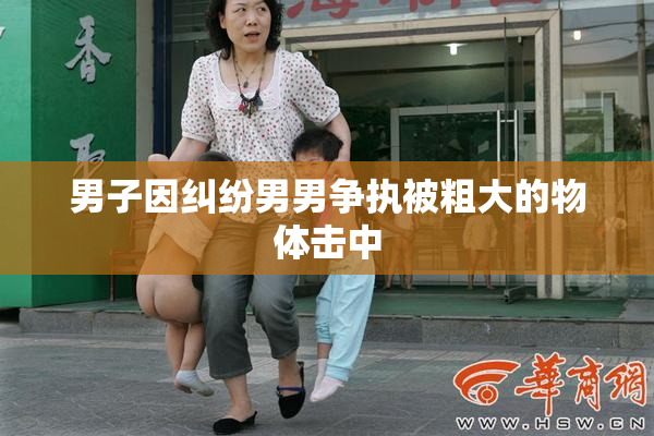 男子因纠纷男男争执被粗大的物体击中