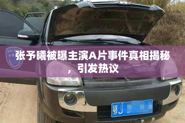 张予曦被曝主演A片事件真相揭秘，引发热议