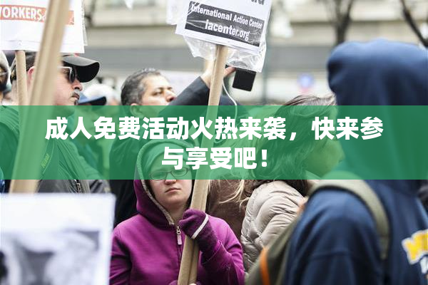 成人免费活动火热来袭，快来参与享受吧！