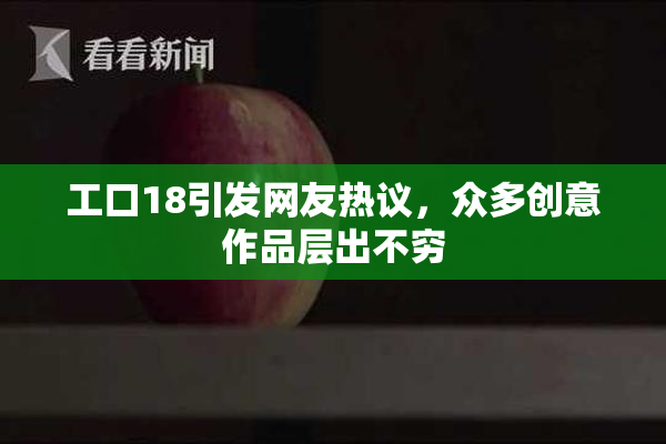 工口18引发网友热议，众多创意作品层出不穷