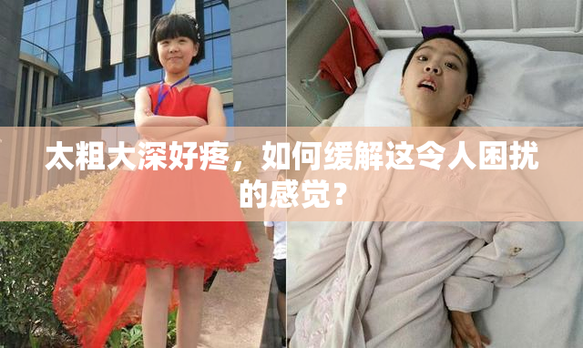太粗大深好疼，如何缓解这令人困扰的感觉？