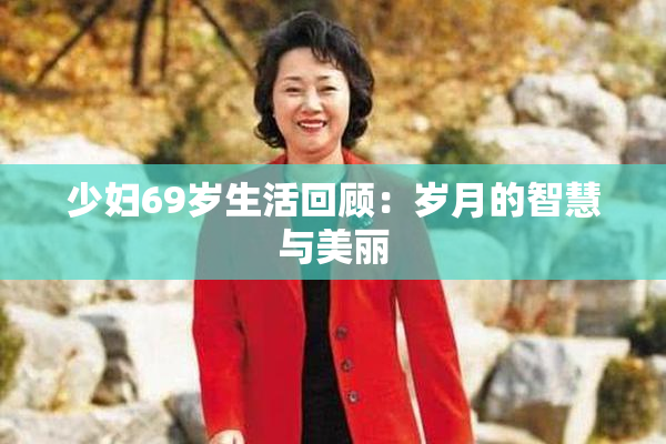 少妇69岁生活回顾：岁月的智慧与美丽