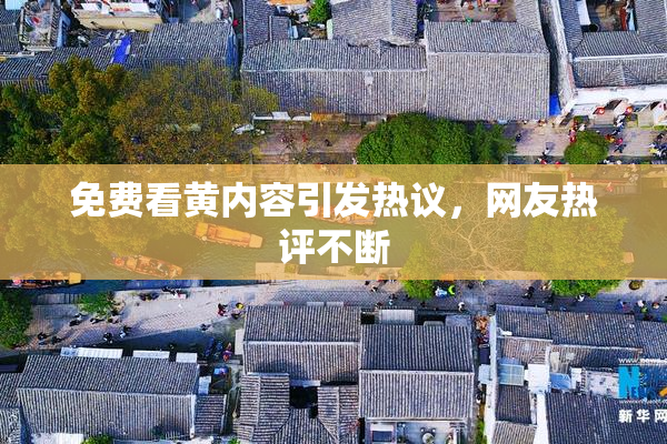 免费看黄内容引发热议，网友热评不断