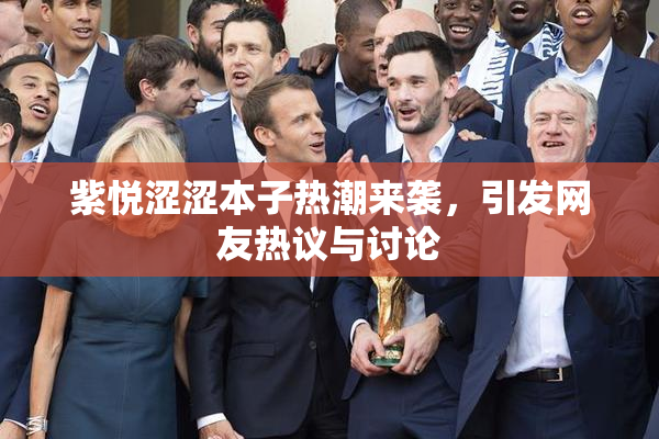 紫悦涩涩本子热潮来袭，引发网友热议与讨论