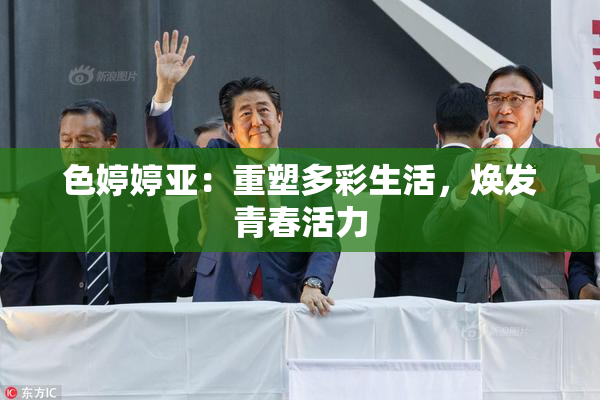 色婷婷亚：重塑多彩生活，焕发青春活力