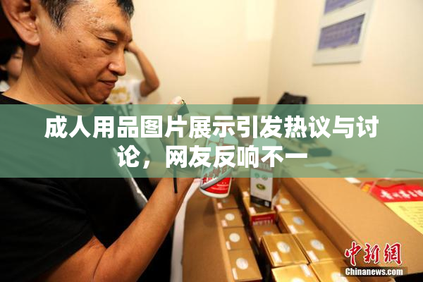成人用品图片展示引发热议与讨论，网友反响不一