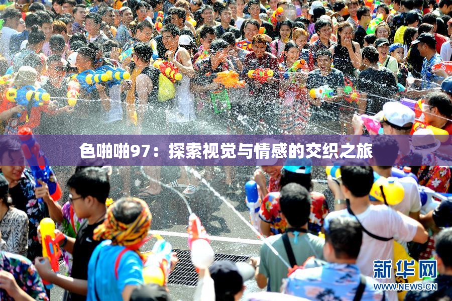色啪啪97：探索视觉与情感的交织之旅