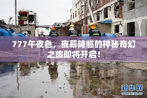 777午夜色，夜幕降临的神秘奇幻之旅即将开启！