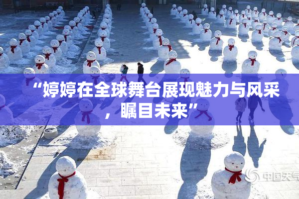 “婷婷在全球舞台展现魅力与风采，瞩目未来”