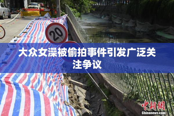 大众女澡被偷拍事件引发广泛关注争议