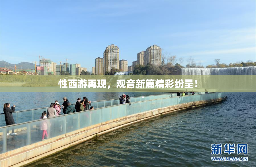 性西游再现，观音新篇精彩纷呈！