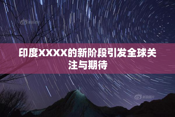 印度XXXX的新阶段引发全球关注与期待
