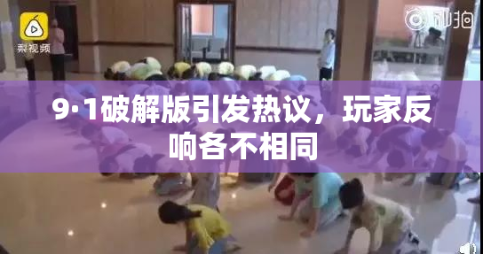 9·1破解版引发热议，玩家反响各不相同