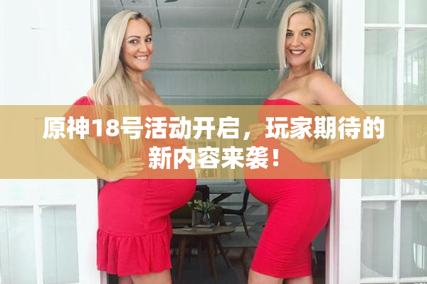 原神18号活动开启，玩家期待的新内容来袭！