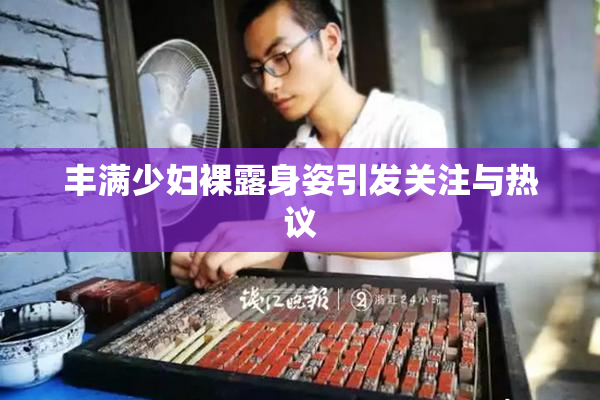 丰满少妇裸露身姿引发关注与热议