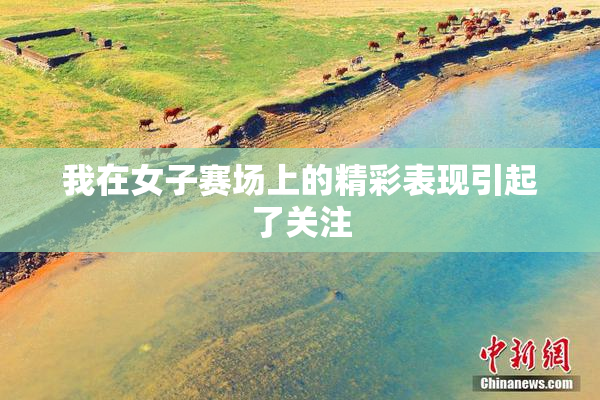 我在女子赛场上的精彩表现引起了关注
