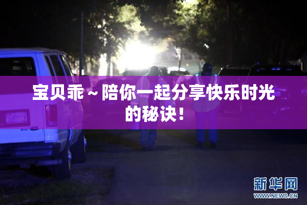 宝贝乖～陪你一起分享快乐时光的秘诀！