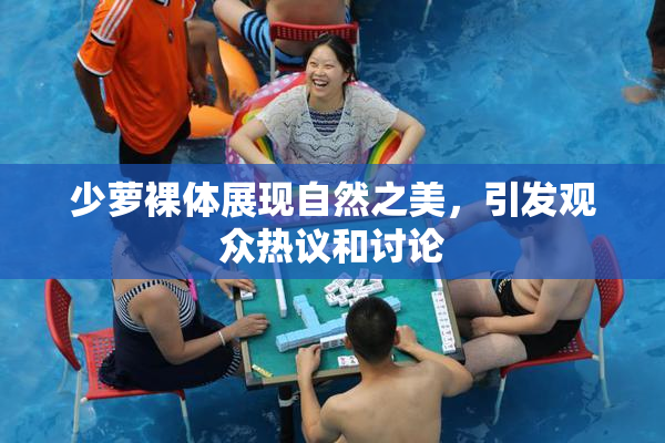 少萝裸体展现自然之美，引发观众热议和讨论