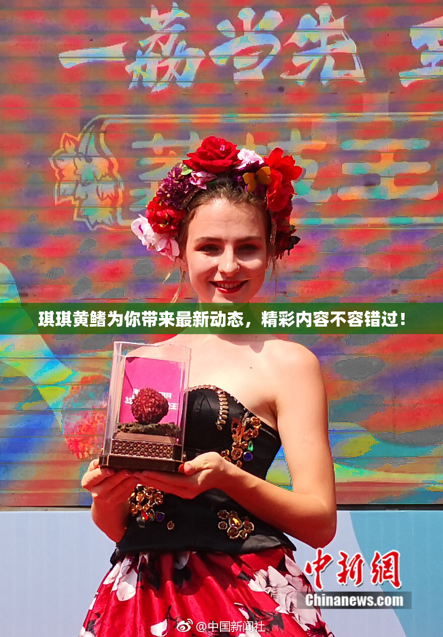 琪琪黄鳍为你带来最新动态，精彩内容不容错过！