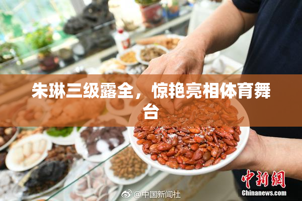 朱琳三级露全，惊艳亮相体育舞台