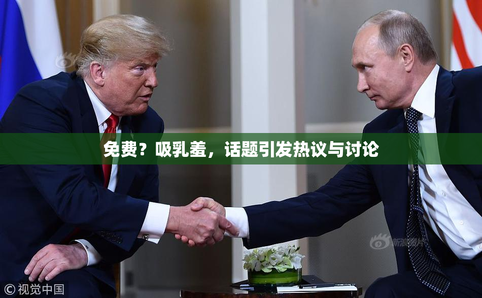 免费？吸乳羞，话题引发热议与讨论