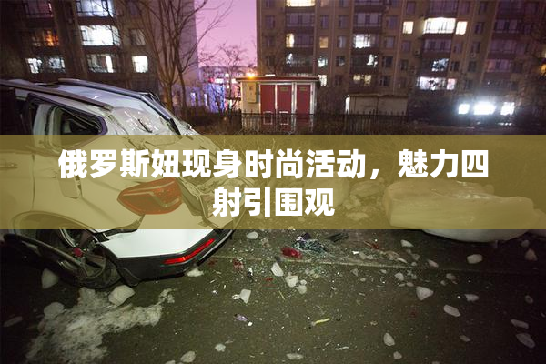俄罗斯妞现身时尚活动，魅力四射引围观