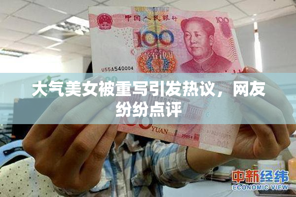 大气美女被重写引发热议，网友纷纷点评