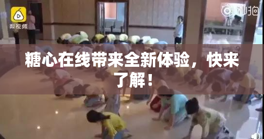 糖心在线带来全新体验，快来了解！