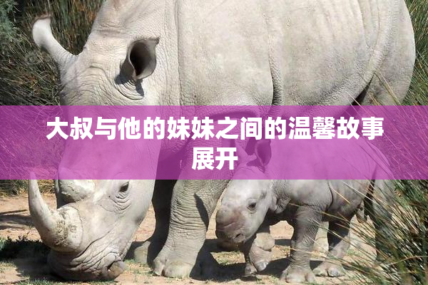 大叔与他的妹妹之间的温馨故事展开