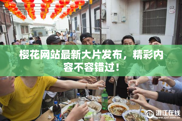 樱花网站最新大片发布，精彩内容不容错过！