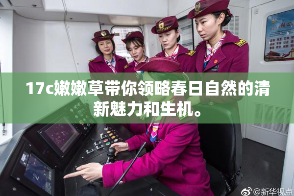 17c嫩嫩草带你领略春日自然的清新魅力和生机。