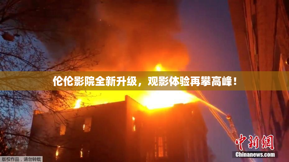 伦伦影院全新升级，观影体验再攀高峰！