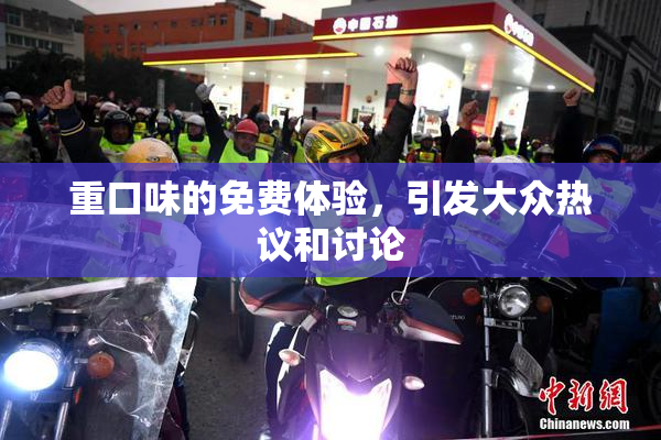 重口味的免费体验，引发大众热议和讨论