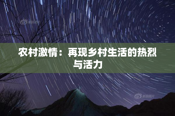 农村激情：再现乡村生活的热烈与活力