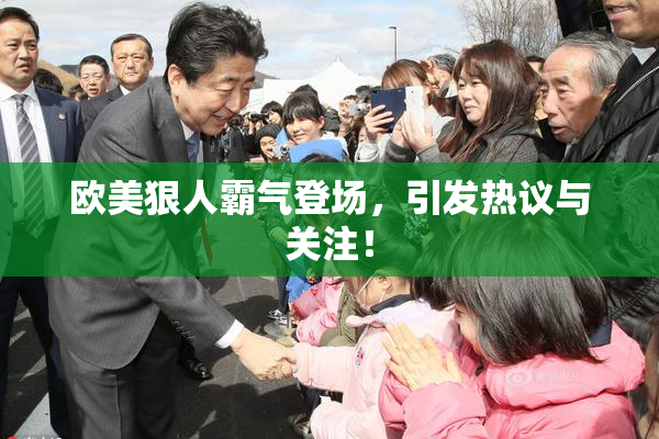 欧美狠人霸气登场，引发热议与关注！