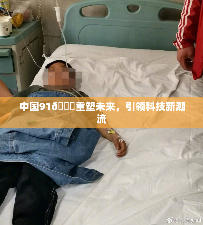 中国91🍆重塑未来，引领科技新潮流