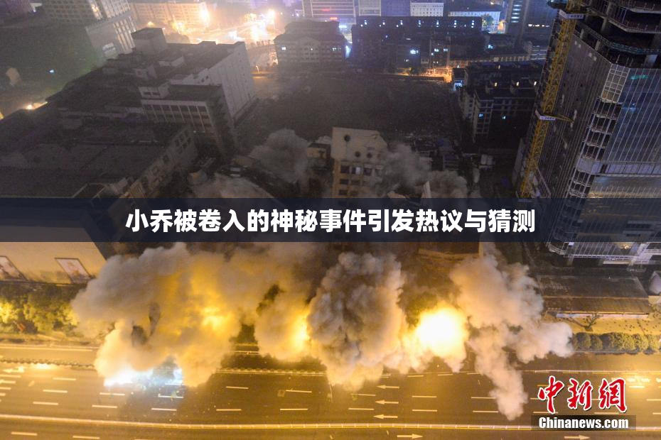 小乔被卷入的神秘事件引发热议与猜测
