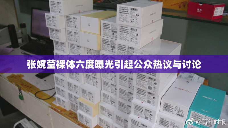 张婉莹裸体六度曝光引起公众热议与讨论