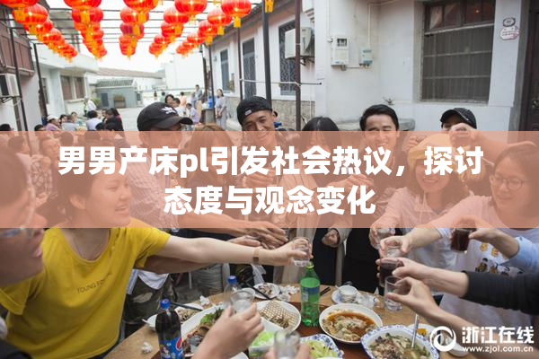 男男产床pl引发社会热议，探讨态度与观念变化