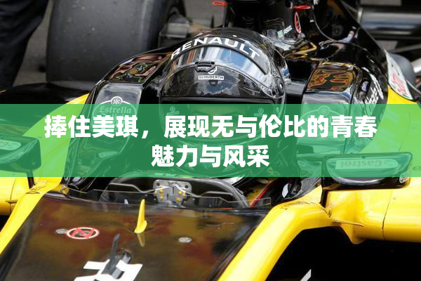 捧住美琪，展现无与伦比的青春魅力与风采