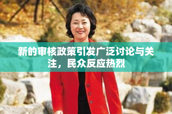 新的审核政策引发广泛讨论与关注，民众反应热烈