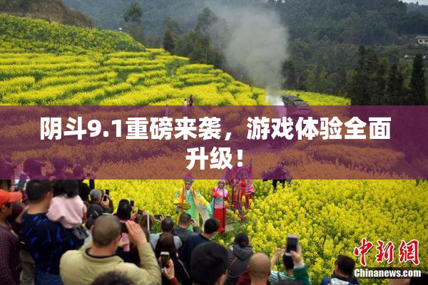 阴斗9.1重磅来袭，游戏体验全面升级！