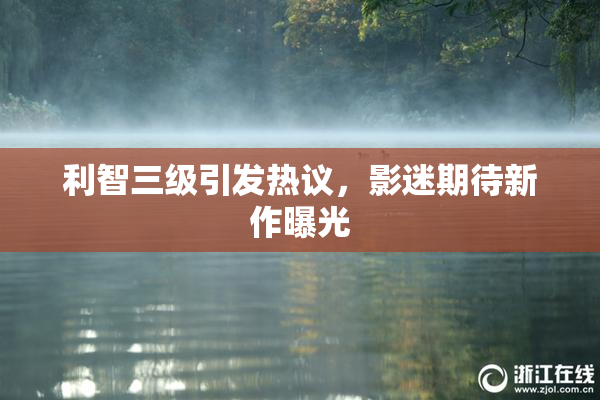 利智三级引发热议，影迷期待新作曝光