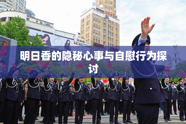 明日香的隐秘心事与自慰行为探讨