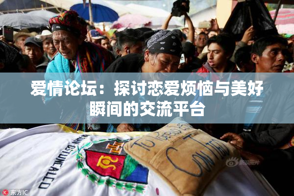 爱情论坛：探讨恋爱烦恼与美好瞬间的交流平台