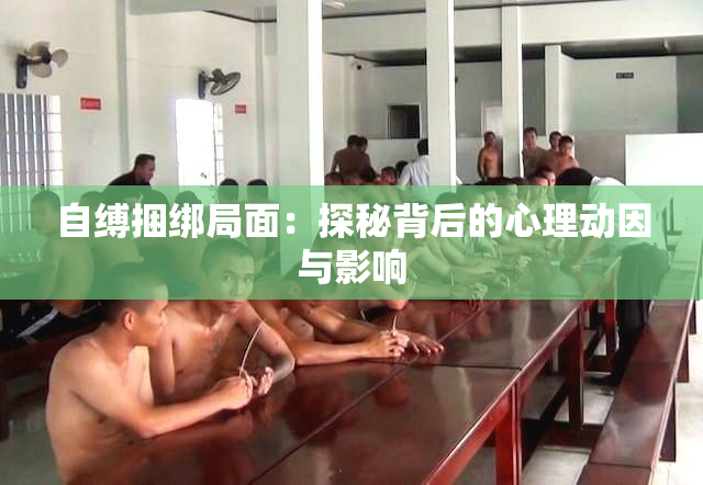 自缚捆绑局面：探秘背后的心理动因与影响
