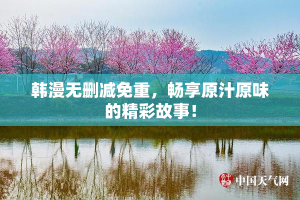 韩漫无删减免重，畅享原汁原味的精彩故事！