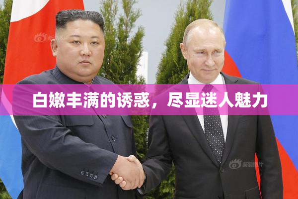 白嫩丰满的诱惑，尽显迷人魅力