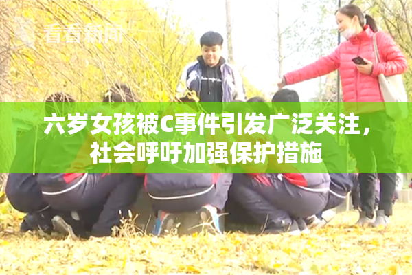 六岁女孩被C事件引发广泛关注，社会呼吁加强保护措施